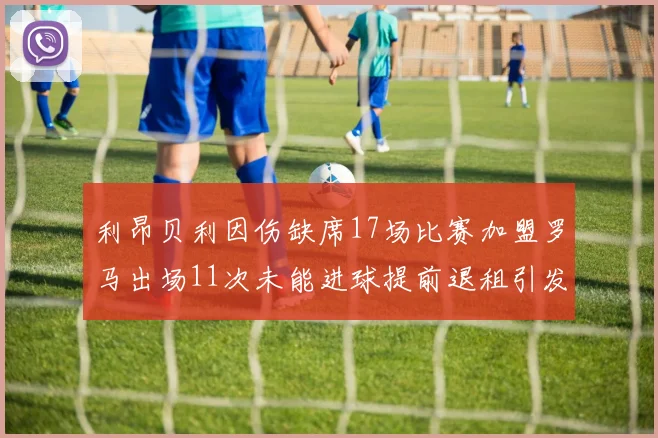 利昂贝利因伤缺席17场比赛加盟罗马出场11次未能进球提前退租引发关注