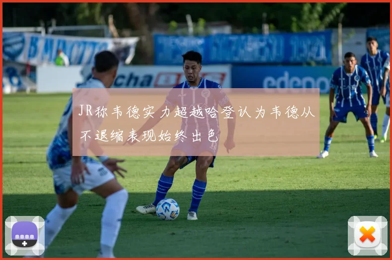 JR称韦德实力超越哈登认为韦德从不退缩表现始终出色