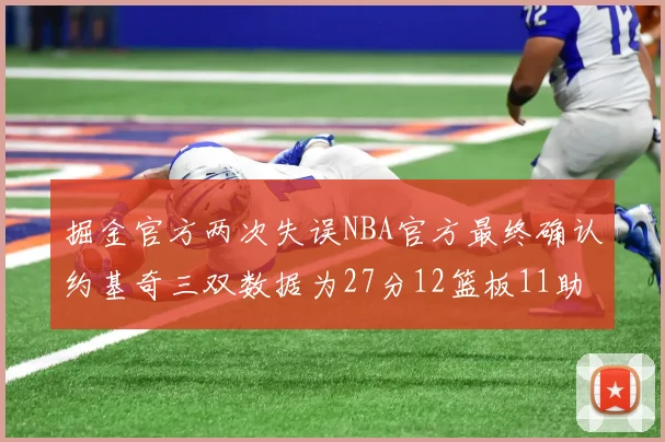 掘金官方两次失误NBA官方最终确认约基奇三双数据为27分12篮板11助攻
