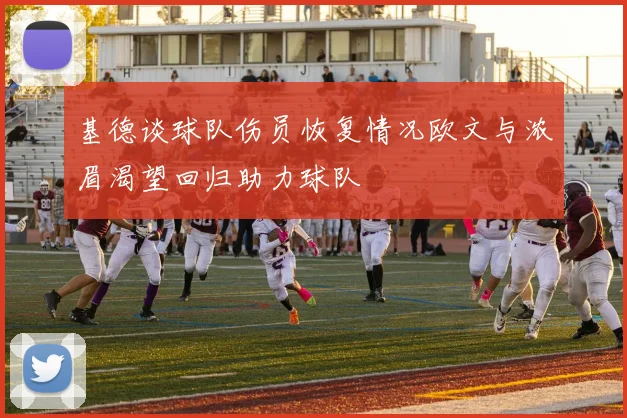 基德谈球队伤员恢复情况欧文与浓眉渴望回归助力球队