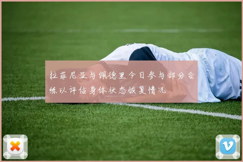 拉菲尼亚与佩德里今日参与部分合练以评估身体状态恢复情况