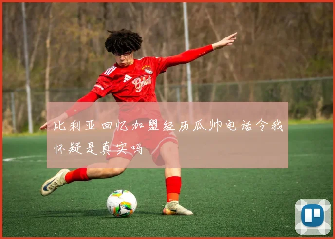 比利亚回忆加盟经历瓜帅电话令我怀疑是真实吗