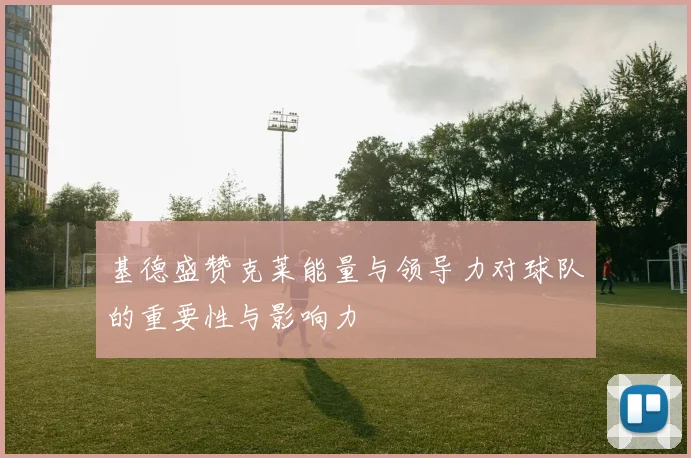 基德盛赞克莱能量与领导力对球队的重要性与影响力