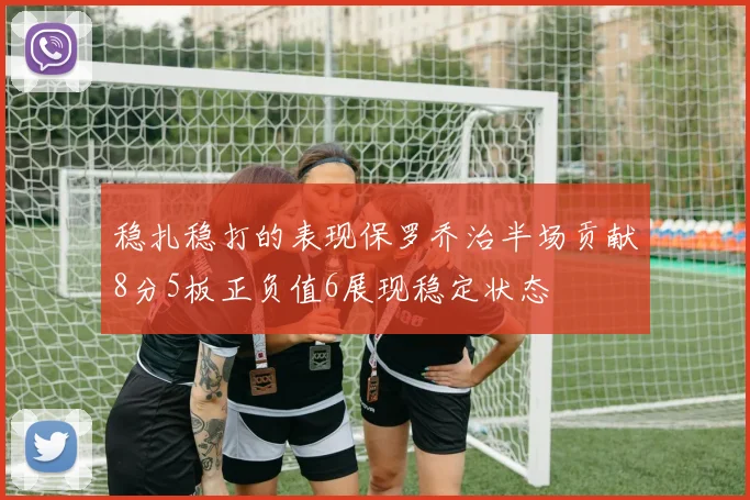 稳扎稳打的表现保罗乔治半场贡献8分5板正负值6展现稳定状态