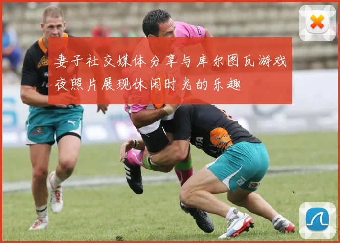 妻子社交媒体分享与库尔图瓦游戏夜照片展现休闲时光的乐趣