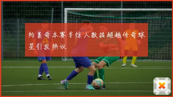 约基奇本赛季惊人数据超越传奇球星引发热议