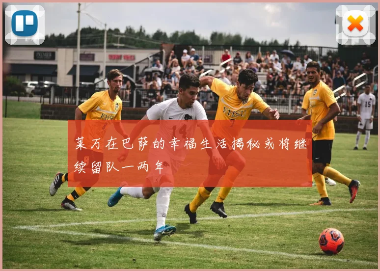 莱万在巴萨的幸福生活揭秘或将继续留队一两年