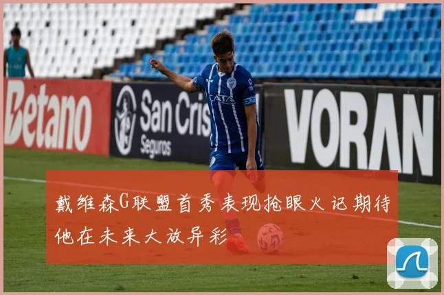 戴维森G联盟首秀表现抢眼火记期待他在未来大放异彩