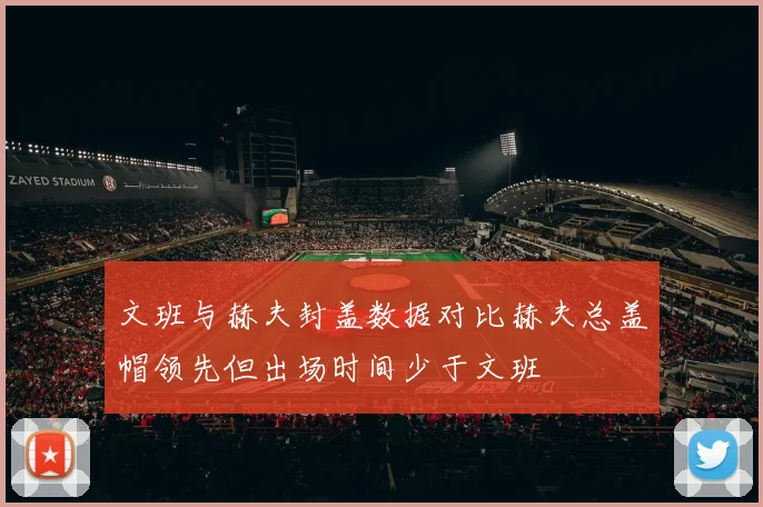 文班与赫夫封盖数据对比赫夫总盖帽领先但出场时间少于文班