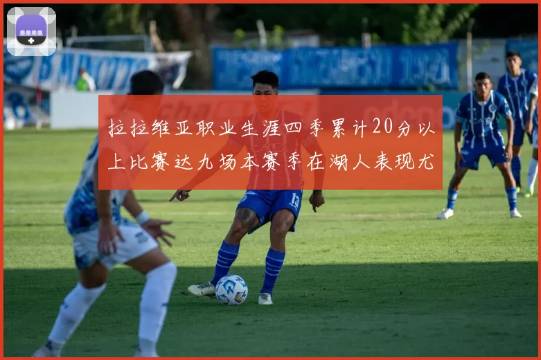 拉拉维亚职业生涯四季累计20分以上比赛达九场本赛季在湖人表现尤为突出