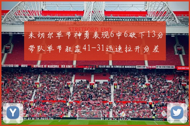 米切尔单节神勇表现6中6砍下13分带队单节狂轰41-31迅速拉开分差