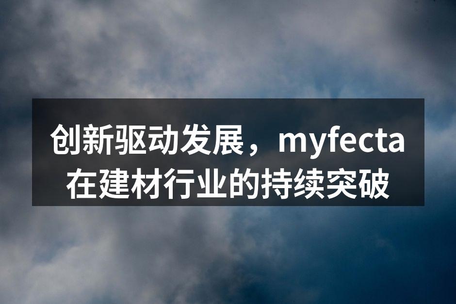 创新驱动发展，myfecta在建材行业的持续突破
