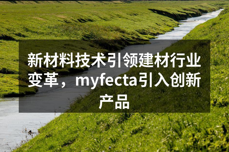 新材料技术引领建材行业变革，myfecta引入创新产品