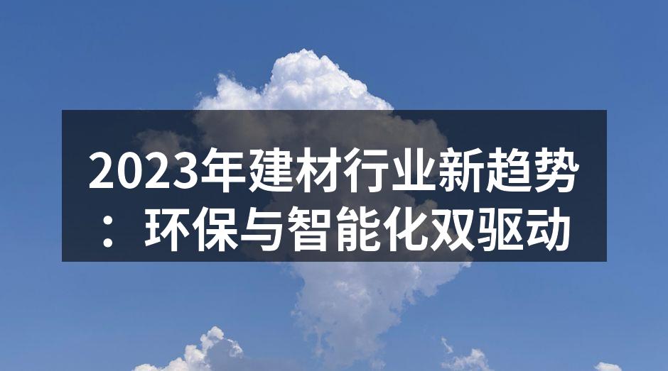 2023年建材行业新趋势：环保与智能化双驱动