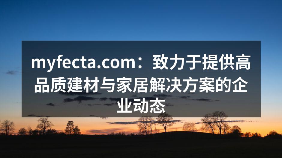 myfecta.com：致力于提供高品质建材与家居解决方案的